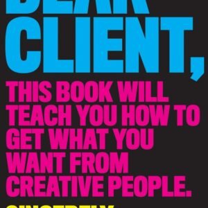 Dear Client: This Book Will Teach You How to Get What You Want from Creative People