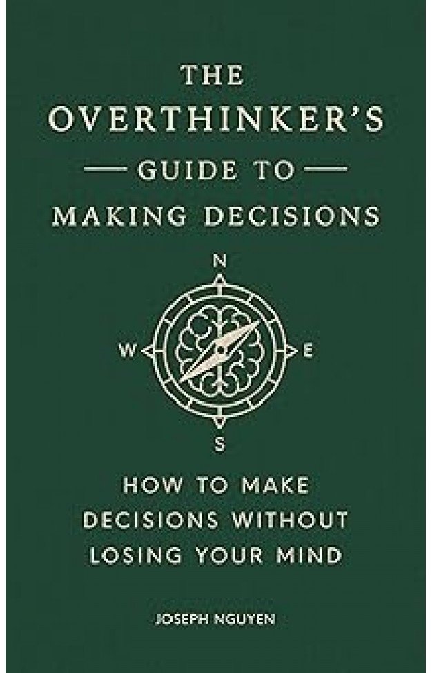 The Overthinker's Guide to Making Decisions: How to Make Decisions without Losing Your Mind (Books By Joseph Nguyen)